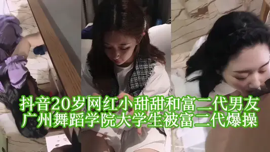 抖音20岁网红广州舞蹈学院大学生「小甜甜」和富二代男友啪啪视频被泄密曝光！！