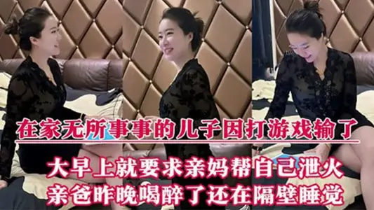 【母子乱伦】在家无所事事的儿子因打游戏输了，大早上就要求亲妈帮自己泄火，亲爸昨晚喝醉了还在隔壁睡觉