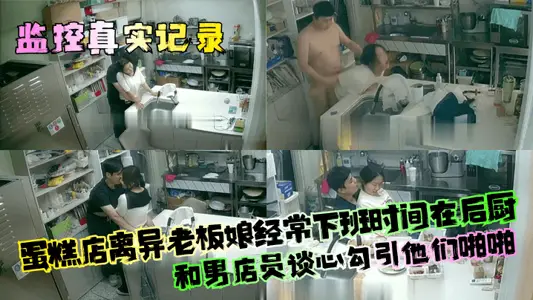 【监控真实记录】蛋糕店离异老板娘经常下班时间在后厨和男店员谈心勾引他们啪啪