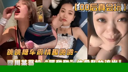 00后真会玩四川艺校阿甜玩车震情趣啪啪