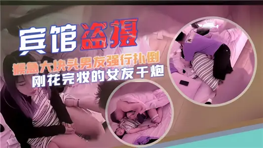 【宾馆盗摄】猴急大块头男友强行扑倒，刚化完妆的女友干炮~