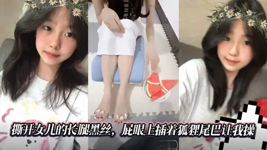 【父女乱伦】撕开女儿的长腿黑丝，屁眼上插着狐狸尾巴让我操