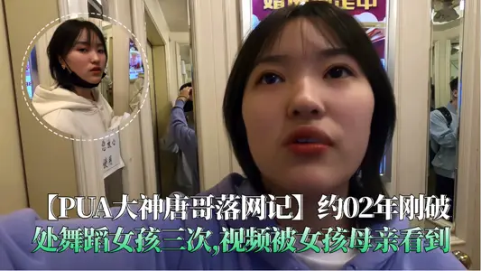 【PUA大神唐哥落网记】约02年刚破处舞蹈女孩三次,视频被女孩母亲看到