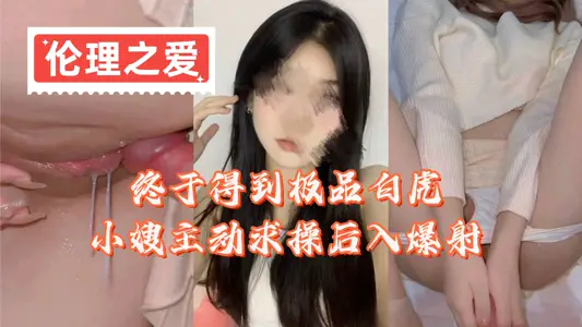 【伦理之爱】终于得到极品白虎小嫂主动求操后入爆射
